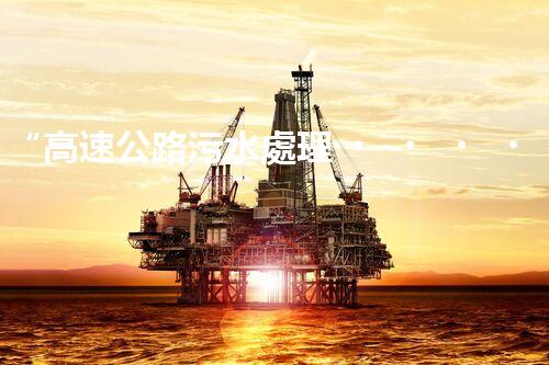 “高速公路污水處理，綠色出行新篇章”